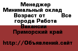 Менеджер › Минимальный оклад ­ 8 000 › Возраст от ­ 18 - Все города Работа » Вакансии   . Приморский край